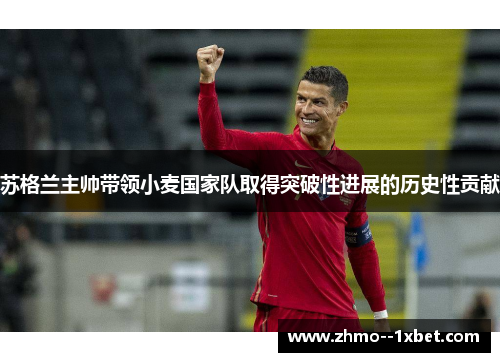 苏格兰主帅带领小麦国家队取得突破性进展的历史性贡献