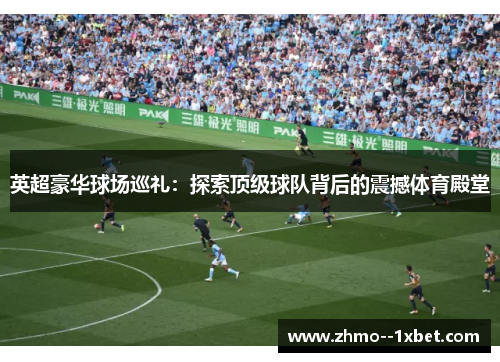 英超豪华球场巡礼：探索顶级球队背后的震撼体育殿堂