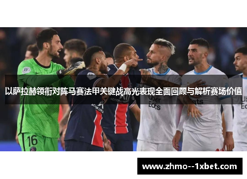 以萨拉赫领衔对阵马赛法甲关键战高光表现全面回顾与解析赛场价值