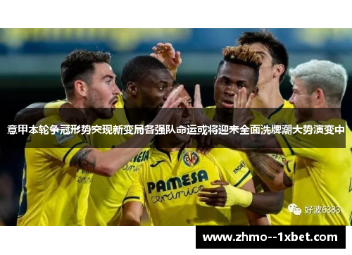 意甲本轮争冠形势突现新变局各强队命运或将迎来全面洗牌潮大势演变中