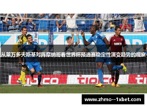 从莱万多夫斯基对阵摩纳哥看世界杯预选赛稳定性演变趋势的观察