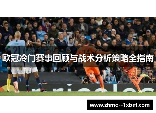 欧冠冷门赛事回顾与战术分析策略全指南