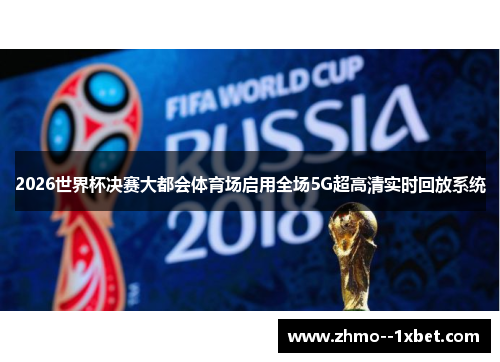 2026世界杯决赛大都会体育场启用全场5G超高清实时回放系统