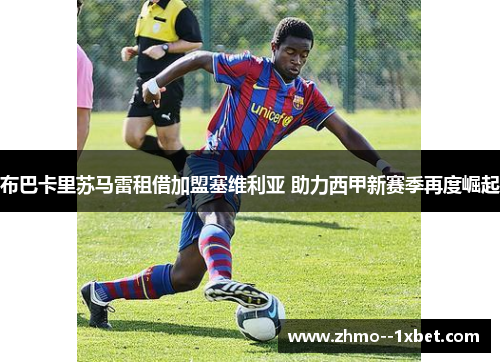 布巴卡里苏马雷租借加盟塞维利亚 助力西甲新赛季再度崛起 布巴卡里苏马雷租借加盟塞维利亚 助力西甲新赛季再度崛起