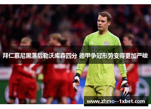 拜仁慕尼黑落后勒沃库森四分 德甲争冠形势变得更加严峻