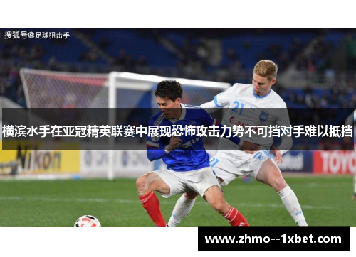 横滨水手在亚冠精英联赛中展现恐怖攻击力势不可挡对手难以抵挡 横滨水手在亚冠精英联赛中展现恐怖攻击力势不可挡对手难以抵挡