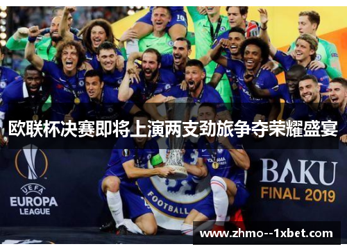 欧联杯决赛即将上演两支劲旅争夺荣耀盛宴 欧联杯决赛即将上演两支劲旅争夺荣耀盛宴