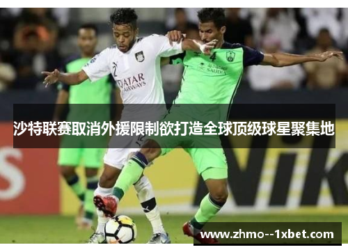 沙特联赛取消外援限制欲打造全球顶级球星聚集地