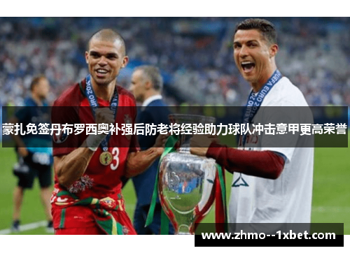 蒙扎免签丹布罗西奥补强后防老将经验助力球队冲击意甲更高荣誉 蒙扎免签丹布罗西奥补强后防老将经验助力球队冲击意甲更高荣誉