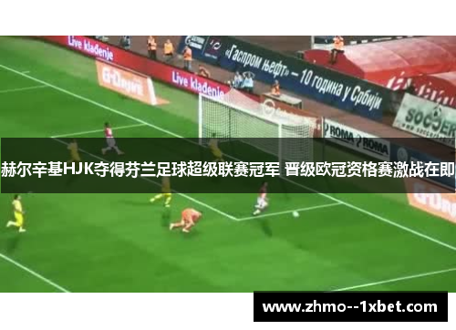 赫尔辛基HJK夺得芬兰足球超级联赛冠军 晋级欧冠资格赛激战在即 赫尔辛基HJK夺得芬兰足球超级联赛冠军 晋级欧冠资格赛激战在即