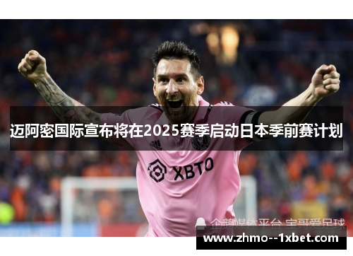 迈阿密国际宣布将在2025赛季启动日本季前赛计划