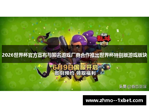 2026世界杯官方宣布与知名游戏厂商合作推出世界杯特别版游戏版块 2026世界杯官方宣布与知名游戏厂商合作推出世界杯特别版游戏版块