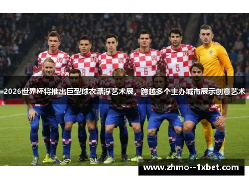 2026世界杯将推出巨型球衣漂浮艺术展，跨越多个主办城市展示创意艺术