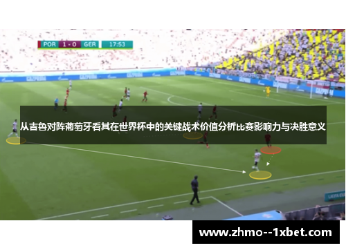 从吉鲁对阵葡萄牙看其在世界杯中的关键战术价值分析比赛影响力与决胜意义