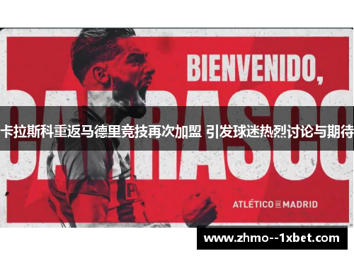 卡拉斯科重返马德里竞技再次加盟 引发球迷热烈讨论与期待