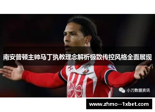 南安普顿主帅马丁执教理念解析极致传控风格全面展现