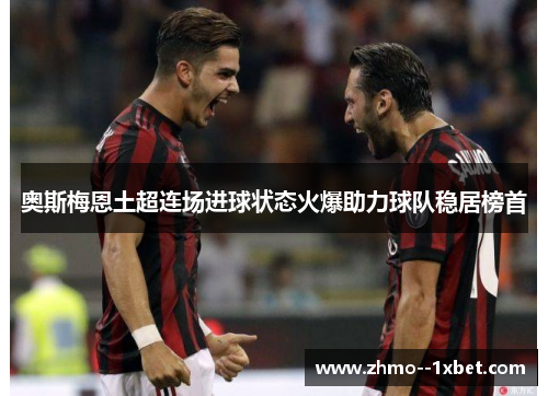 奥斯梅恩土超连场进球状态火爆助力球队稳居榜首