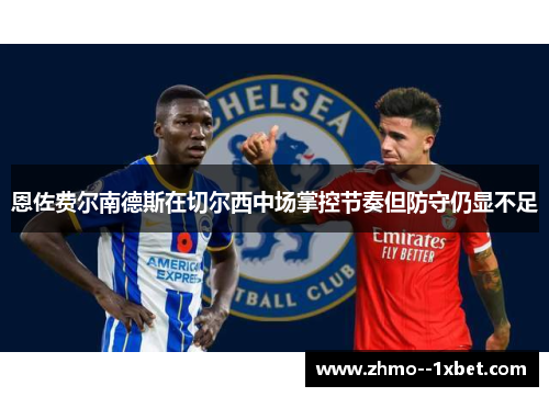 恩佐费尔南德斯在切尔西中场掌控节奏但防守仍显不足