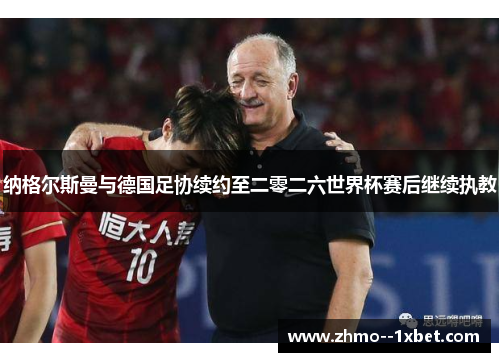 纳格尔斯曼与德国足协续约至二零二六世界杯赛后继续执教