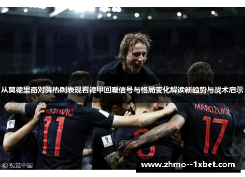 从莫德里奇对阵热刺表现看德甲回暖信号与格局变化解读新趋势与战术启示