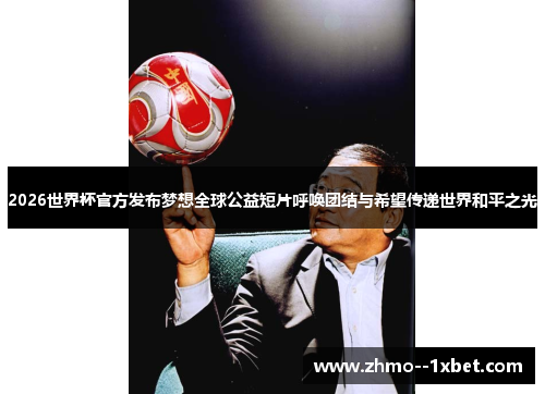 2026世界杯官方发布梦想全球公益短片呼唤团结与希望传递世界和平之光 2026世界杯官方发布梦想全球公益短片呼唤团结与希望传递世界和平之光