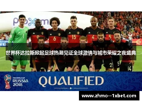 世界杯达拉斯掀起足球热潮见证全球激情与城市荣耀之夜盛典 世界杯达拉斯掀起足球热潮见证全球激情与城市荣耀之夜盛典