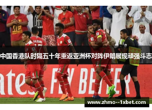 中国香港队时隔五十年重返亚洲杯对阵伊朗展现顽强斗志