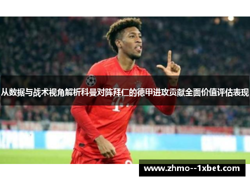 从数据与战术视角解析科曼对阵拜仁的德甲进攻贡献全面价值评估表现 从数据与战术视角解析科曼对阵拜仁的德甲进攻贡献全面价值评估表现