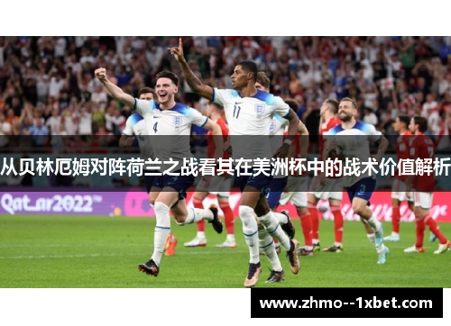 从贝林厄姆对阵荷兰之战看其在美洲杯中的战术价值解析