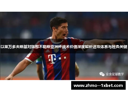 以莱万多夫斯基对阵那不勒斯亚洲杯战术价值深度解析进攻体系与胜负关键 以莱万多夫斯基对阵那不勒斯亚洲杯战术价值深度解析进攻体系与胜负关键