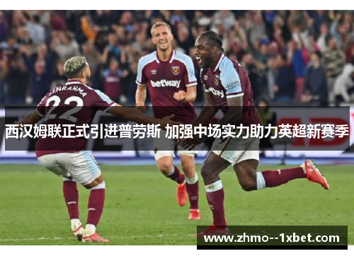 西汉姆联正式引进普劳斯 加强中场实力助力英超新赛季 西汉姆联正式引进普劳斯 加强中场实力助力英超新赛季