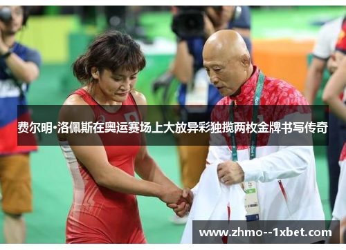 费尔明·洛佩斯在奥运赛场上大放异彩独揽两枚金牌书写传奇 费尔明·洛佩斯在奥运赛场上大放异彩独揽两枚金牌书写传奇