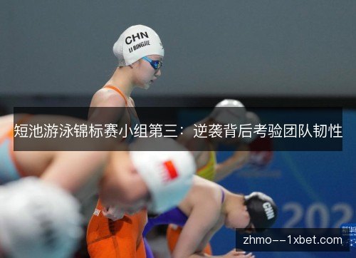 短池游泳锦标赛小组第三:逆袭背后考验团队韧性 短池游泳锦标赛小组第三:逆袭背后考验团队韧性